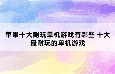 苹果十大耐玩单机游戏有哪些 十大最耐玩的单机游戏